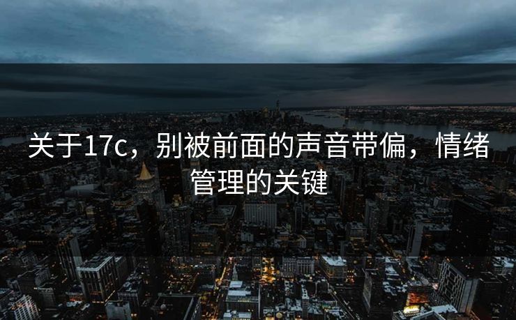 关于17c，别被前面的声音带偏，情绪管理的关键