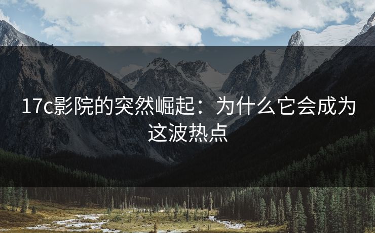 17c影院的突然崛起:为什么它会成为这波热点 17c影院的突然崛起:为什么它会成为这波热点