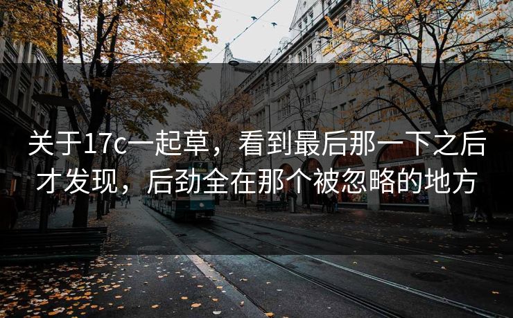 关于17c一起草，看到最后那一下之后才发现，后劲全在那个被忽略的地方