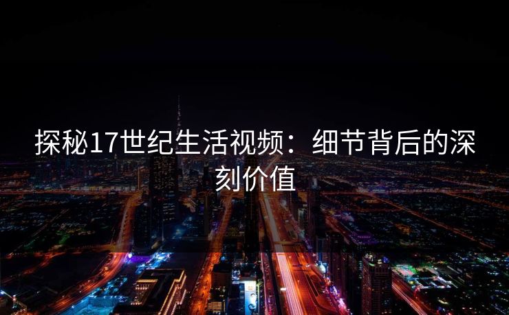 探秘17世纪生活视频：细节背后的深刻价值