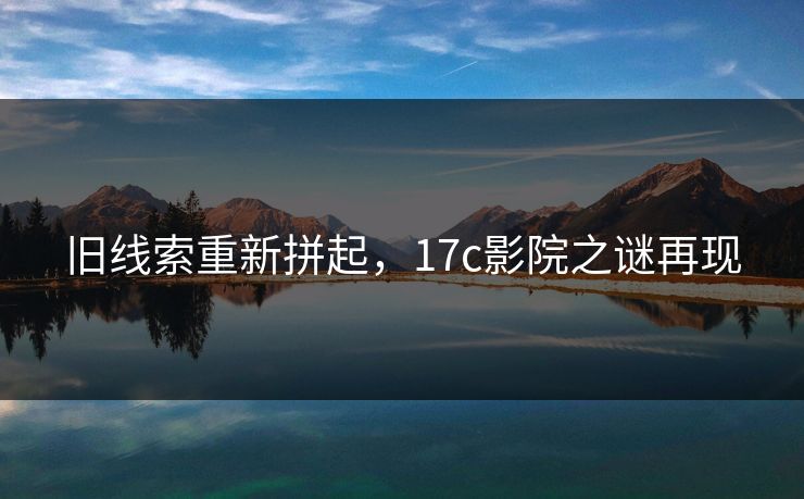 旧线索重新拼起，17c影院之谜再现