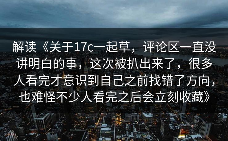 解读《关于17c一起草,评论区一直没讲明白的事,这次被扒出来了,很多人看完才意识到自己之前找错了方向,也难怪不少人看完之后会立刻收藏》 解读《关于17c一起草,评论区一直没讲明白的事,这次被扒出来了,很多人看完才意识到自己之前找错了方向,也难怪不少人看完之后会立刻收藏》