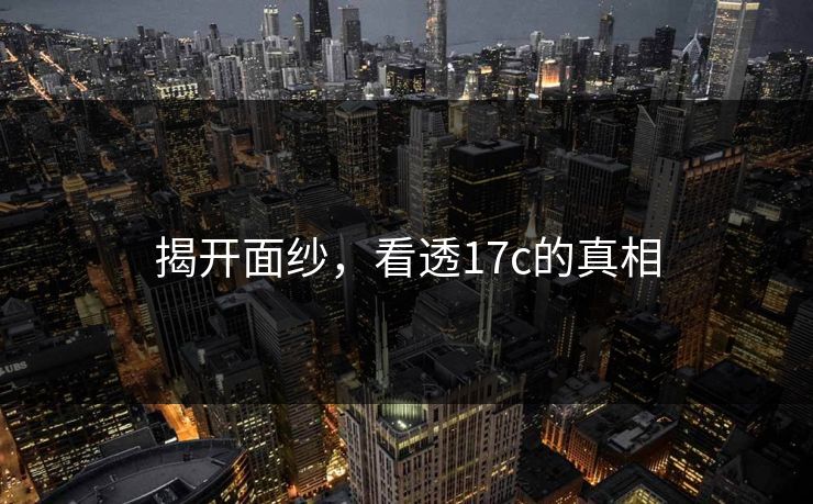 揭开面纱，看透17c的真相