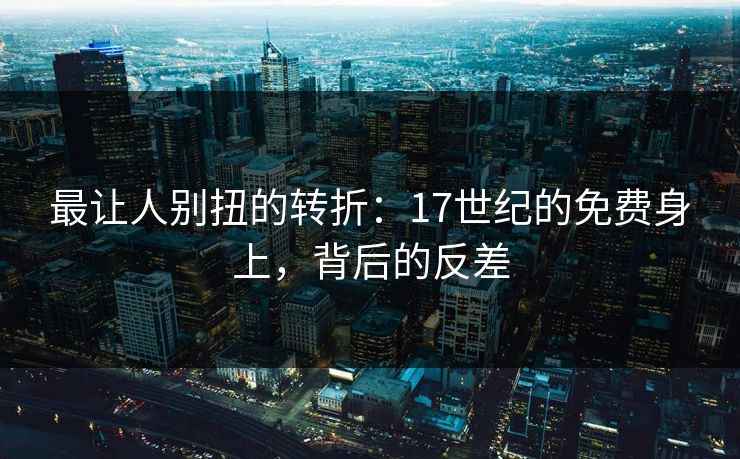 最让人别扭的转折:17世纪的免费身上,背后的反差 最让人别扭的转折:17世纪的免费身上,背后的反差