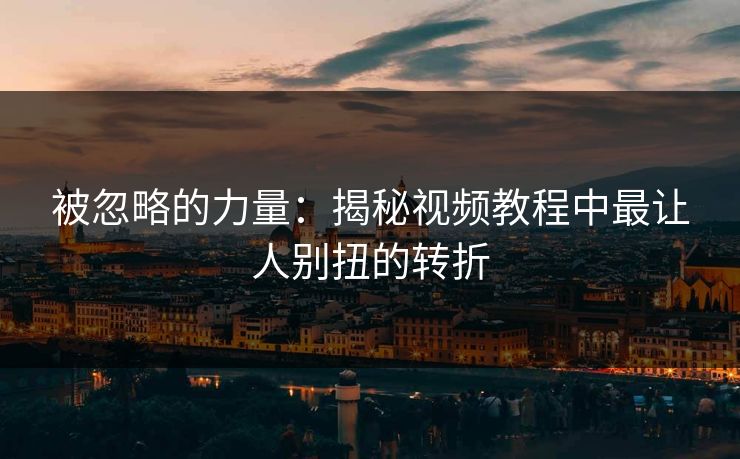 被忽略的力量：揭秘视频教程中最让人别扭的转折