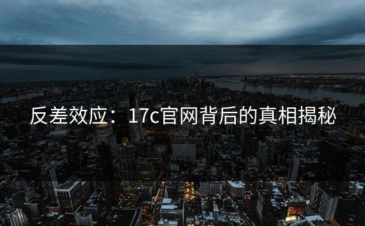 反差效应：17c官网背后的真相揭秘