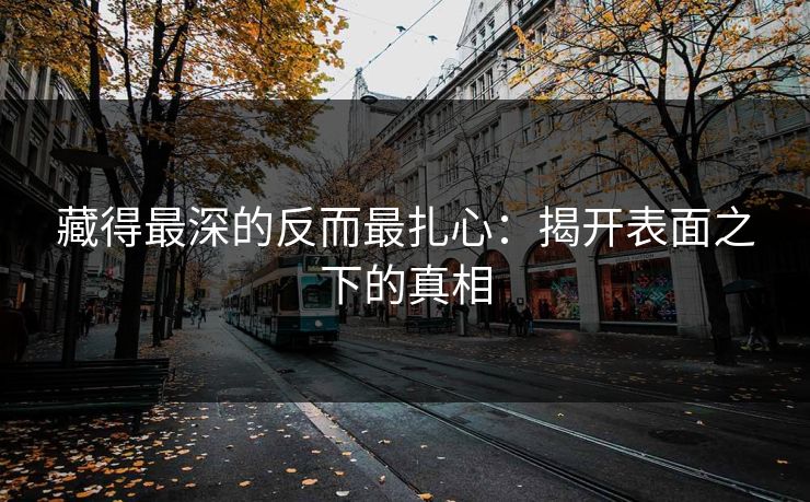 藏得最深的反而最扎心:揭开表面之下的真相 藏得最深的反而最扎心:揭开表面之下的真相
