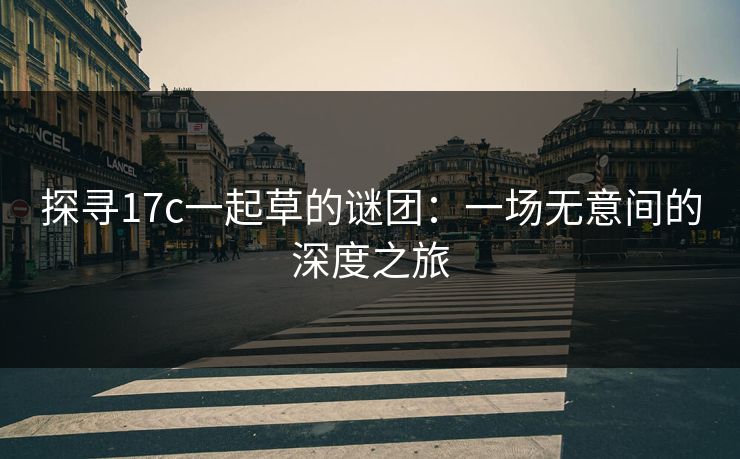 探寻17c一起草的谜团：一场无意间的深度之旅