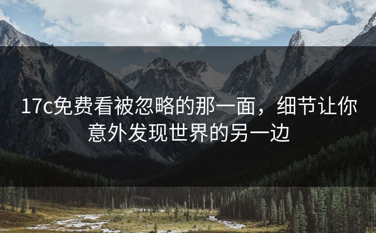 17c免费看被忽略的那一面,细节让你意外发现世界的另一边 17c免费看被忽略的那一面,细节让你意外发现世界的另一边