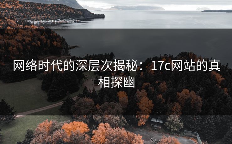 网络时代的深层次揭秘：17c网站的真相探幽