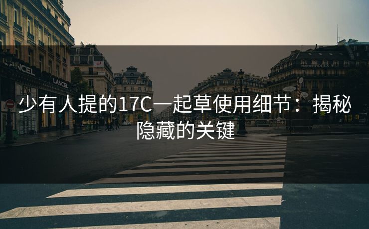 少有人提的17C一起草使用细节:揭秘隐藏的关键 少有人提的17C一起草使用细节:揭秘隐藏的关键